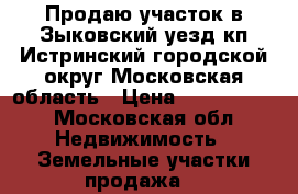 Продаю участок в Зыковский уезд кп Истринский городской округ,Московская область › Цена ­ 1 500 000 - Московская обл. Недвижимость » Земельные участки продажа   